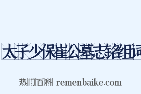 太子少保崔公墓志铭组词是什么意思的图片